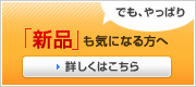 でも、やっぱり「新品」も気になる方へ　詳しくはこちら